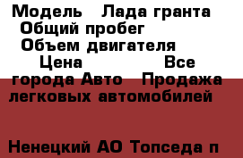  › Модель ­ Лада гранта › Общий пробег ­ 15 000 › Объем двигателя ­ 2 › Цена ­ 150 000 - Все города Авто » Продажа легковых автомобилей   . Ненецкий АО,Топседа п.